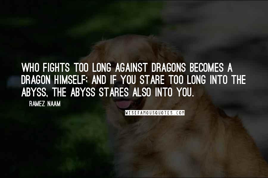 Ramez Naam Quotes: Who fights too long against dragons becomes a dragon himself; and if you stare too long into the abyss, the abyss stares also into you.