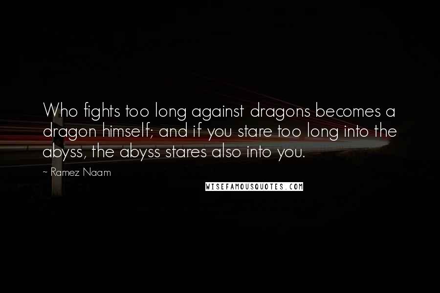 Ramez Naam Quotes: Who fights too long against dragons becomes a dragon himself; and if you stare too long into the abyss, the abyss stares also into you.