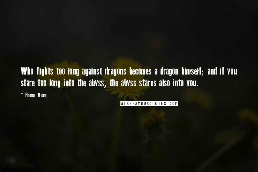 Ramez Naam Quotes: Who fights too long against dragons becomes a dragon himself; and if you stare too long into the abyss, the abyss stares also into you.