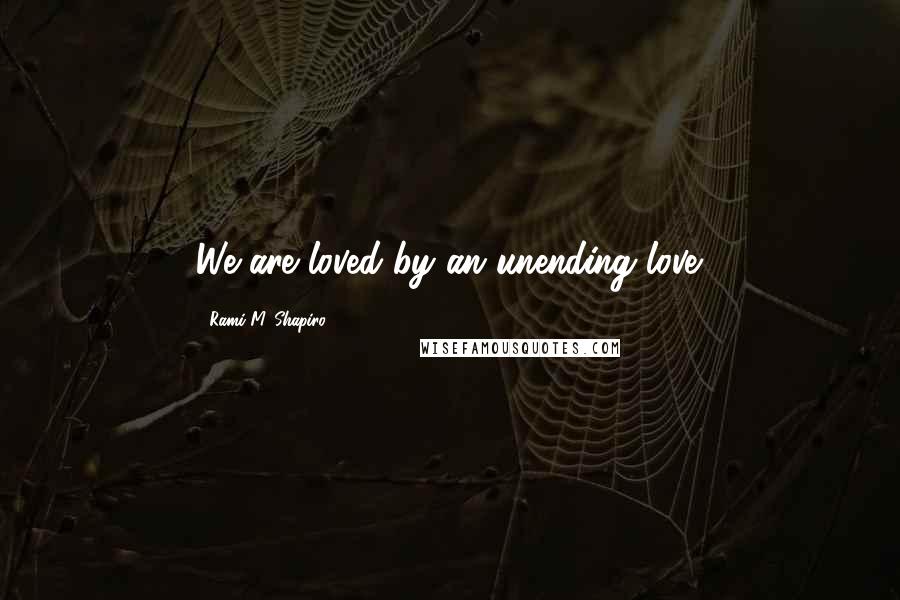 Rami M. Shapiro Quotes: We are loved by an unending love.