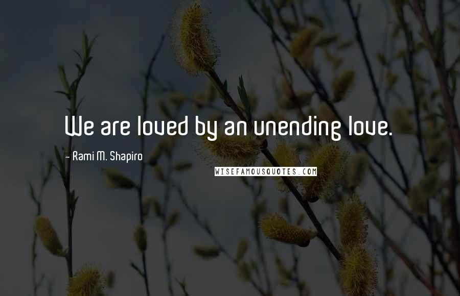 Rami M. Shapiro Quotes: We are loved by an unending love.