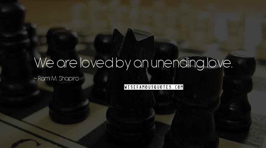 Rami M. Shapiro Quotes: We are loved by an unending love.