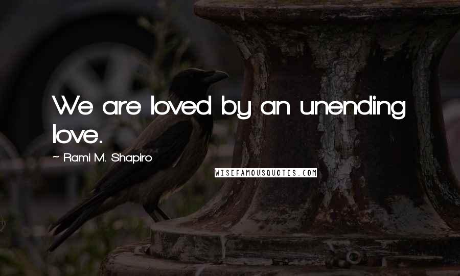 Rami M. Shapiro Quotes: We are loved by an unending love.