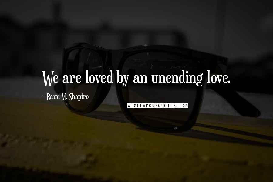 Rami M. Shapiro Quotes: We are loved by an unending love.