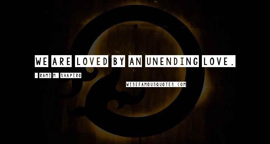 Rami M. Shapiro Quotes: We are loved by an unending love.