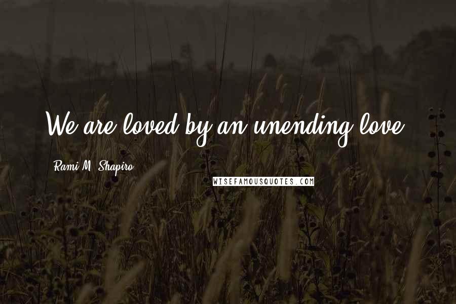 Rami M. Shapiro Quotes: We are loved by an unending love.