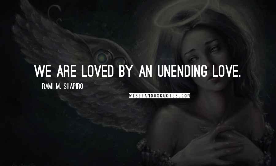 Rami M. Shapiro Quotes: We are loved by an unending love.