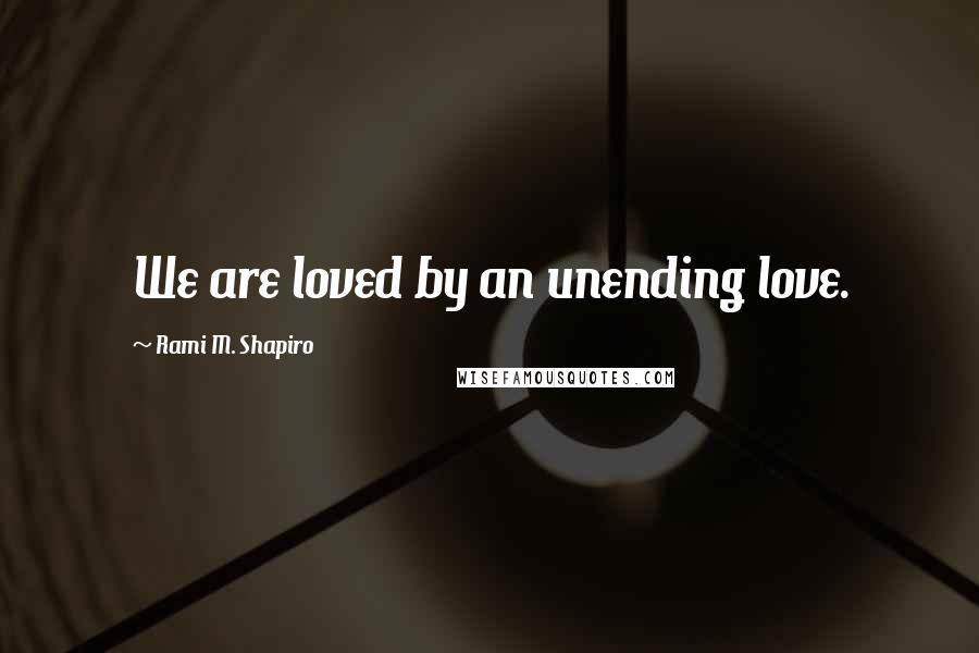 Rami M. Shapiro Quotes: We are loved by an unending love.