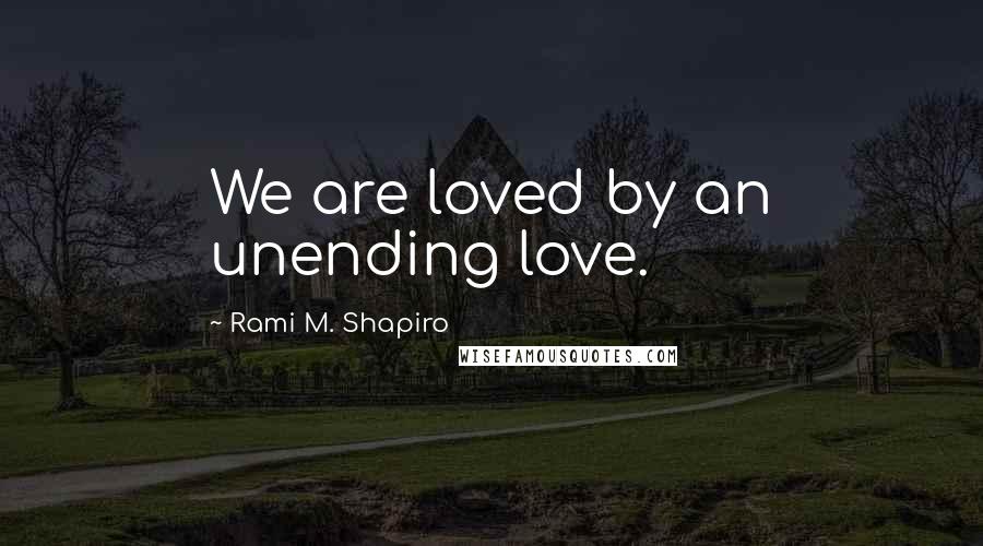 Rami M. Shapiro Quotes: We are loved by an unending love.
