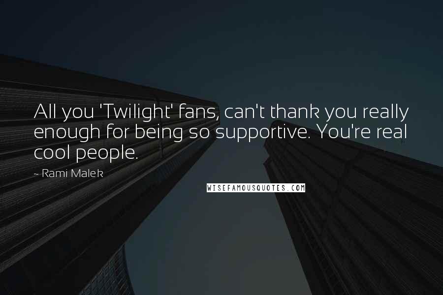 Rami Malek Quotes: All you 'Twilight' fans, can't thank you really enough for being so supportive. You're real cool people.