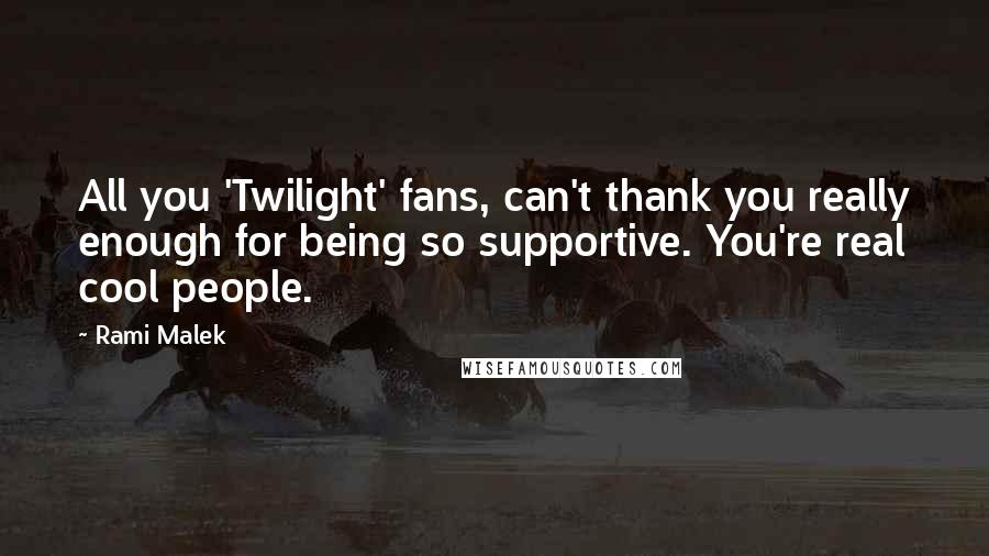 Rami Malek Quotes: All you 'Twilight' fans, can't thank you really enough for being so supportive. You're real cool people.