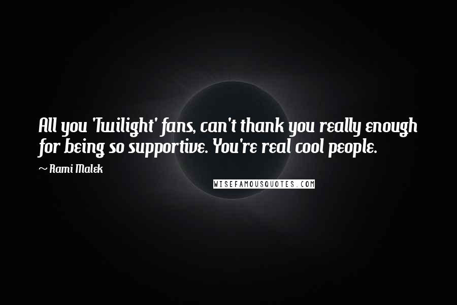 Rami Malek Quotes: All you 'Twilight' fans, can't thank you really enough for being so supportive. You're real cool people.