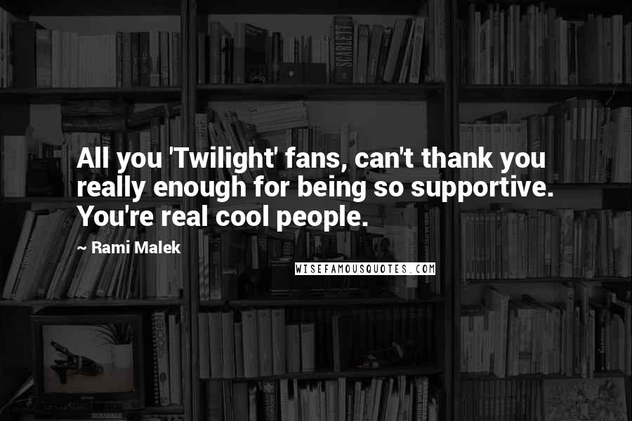 Rami Malek Quotes: All you 'Twilight' fans, can't thank you really enough for being so supportive. You're real cool people.