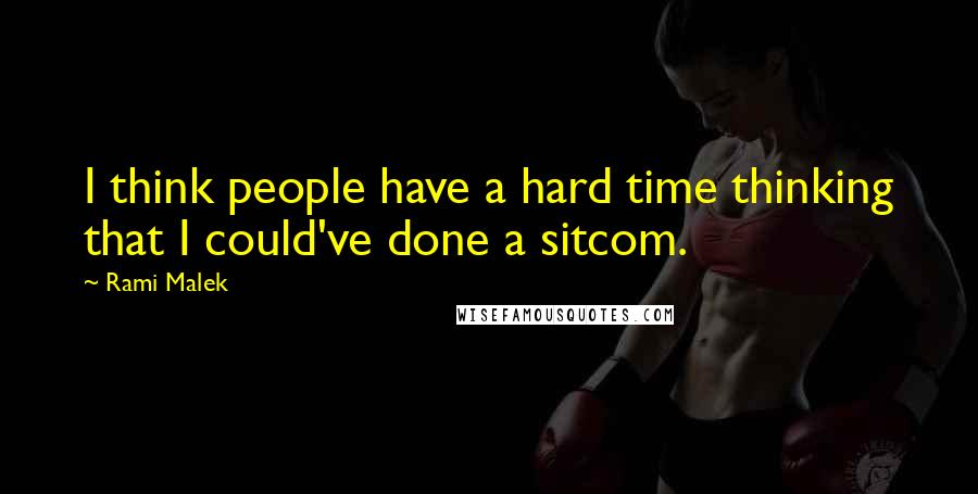 Rami Malek Quotes: I think people have a hard time thinking that I could've done a sitcom.
