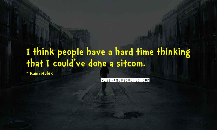 Rami Malek Quotes: I think people have a hard time thinking that I could've done a sitcom.