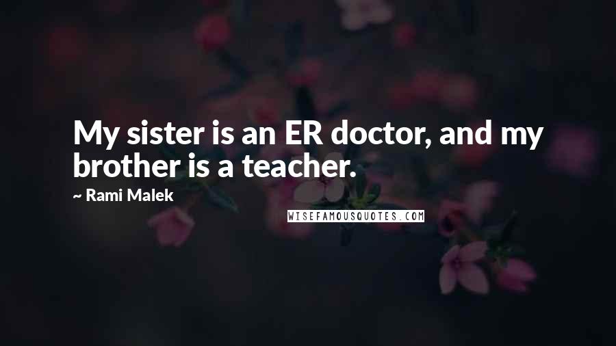 Rami Malek Quotes: My sister is an ER doctor, and my brother is a teacher.