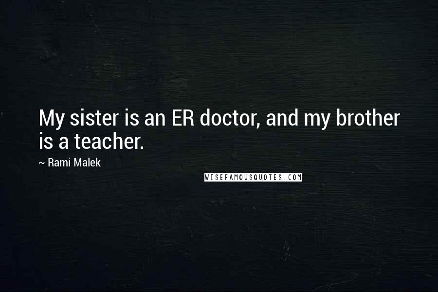 Rami Malek Quotes: My sister is an ER doctor, and my brother is a teacher.