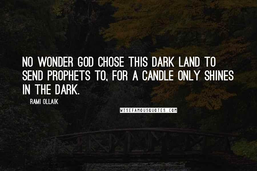 Rami Ollaik Quotes: No wonder God chose this dark land to send prophets to, for a candle only shines in the dark.