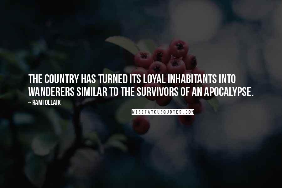 Rami Ollaik Quotes: The country has turned its loyal inhabitants into wanderers similar to the survivors of an apocalypse.