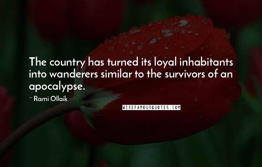 Rami Ollaik Quotes: The country has turned its loyal inhabitants into wanderers similar to the survivors of an apocalypse.