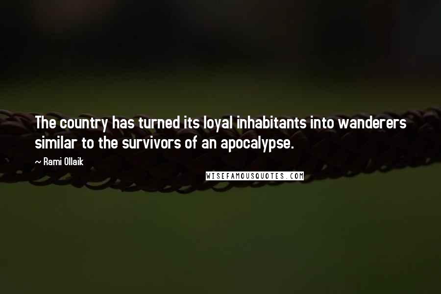 Rami Ollaik Quotes: The country has turned its loyal inhabitants into wanderers similar to the survivors of an apocalypse.