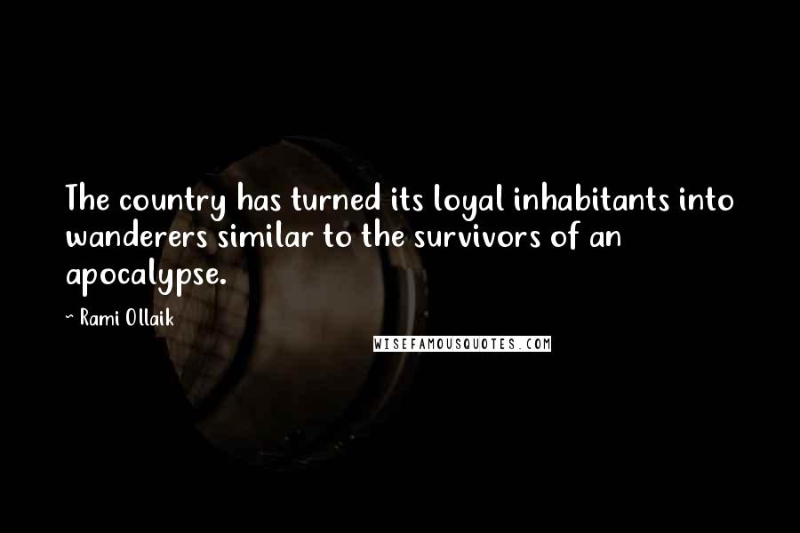 Rami Ollaik Quotes: The country has turned its loyal inhabitants into wanderers similar to the survivors of an apocalypse.