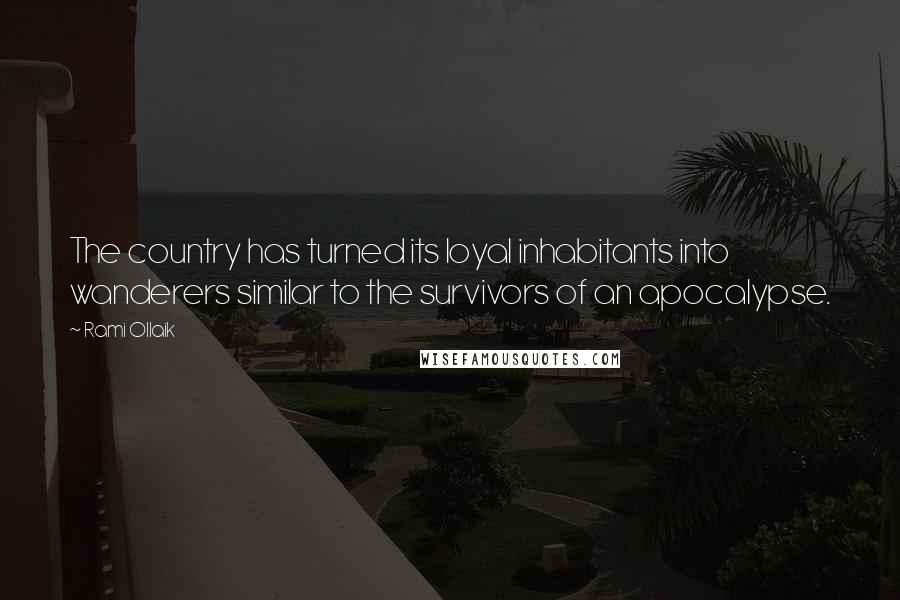 Rami Ollaik Quotes: The country has turned its loyal inhabitants into wanderers similar to the survivors of an apocalypse.