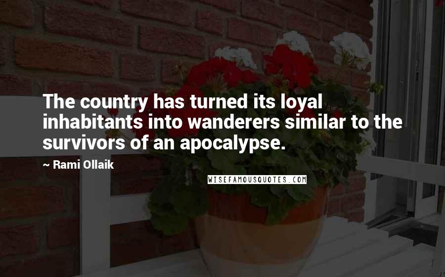 Rami Ollaik Quotes: The country has turned its loyal inhabitants into wanderers similar to the survivors of an apocalypse.