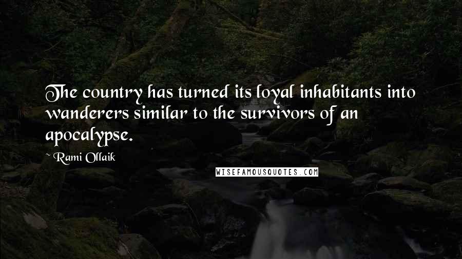 Rami Ollaik Quotes: The country has turned its loyal inhabitants into wanderers similar to the survivors of an apocalypse.