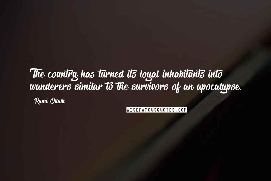 Rami Ollaik Quotes: The country has turned its loyal inhabitants into wanderers similar to the survivors of an apocalypse.