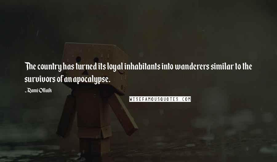 Rami Ollaik Quotes: The country has turned its loyal inhabitants into wanderers similar to the survivors of an apocalypse.