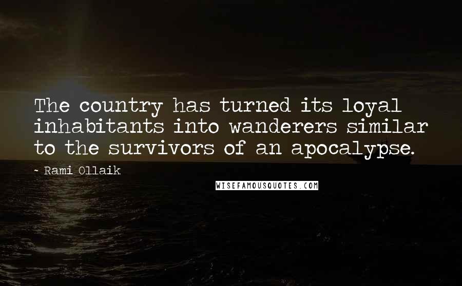 Rami Ollaik Quotes: The country has turned its loyal inhabitants into wanderers similar to the survivors of an apocalypse.