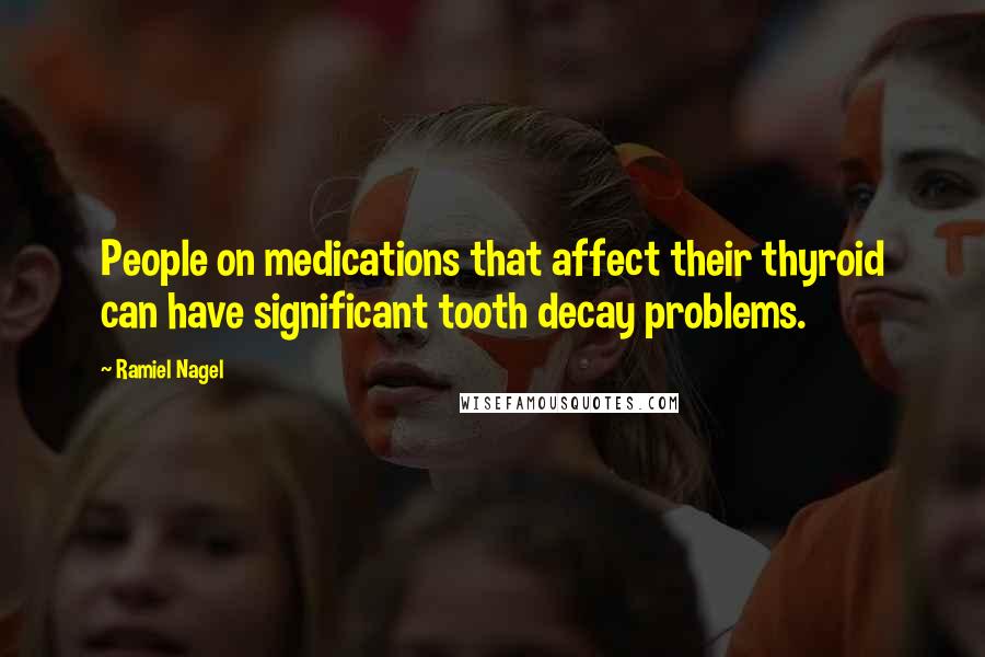 Ramiel Nagel Quotes: People on medications that affect their thyroid can have significant tooth decay problems.