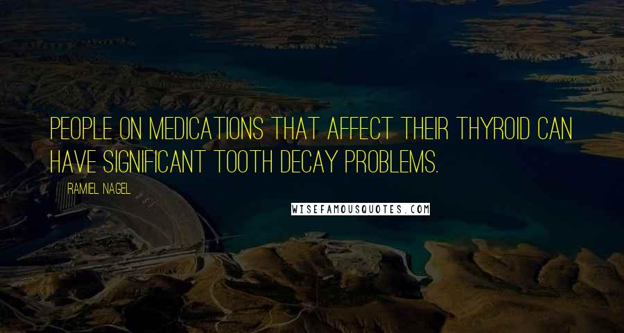 Ramiel Nagel Quotes: People on medications that affect their thyroid can have significant tooth decay problems.