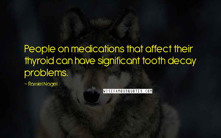 Ramiel Nagel Quotes: People on medications that affect their thyroid can have significant tooth decay problems.