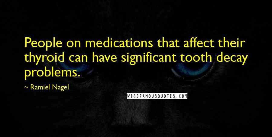 Ramiel Nagel Quotes: People on medications that affect their thyroid can have significant tooth decay problems.