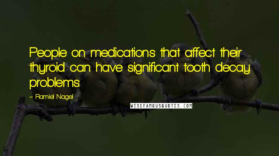 Ramiel Nagel Quotes: People on medications that affect their thyroid can have significant tooth decay problems.