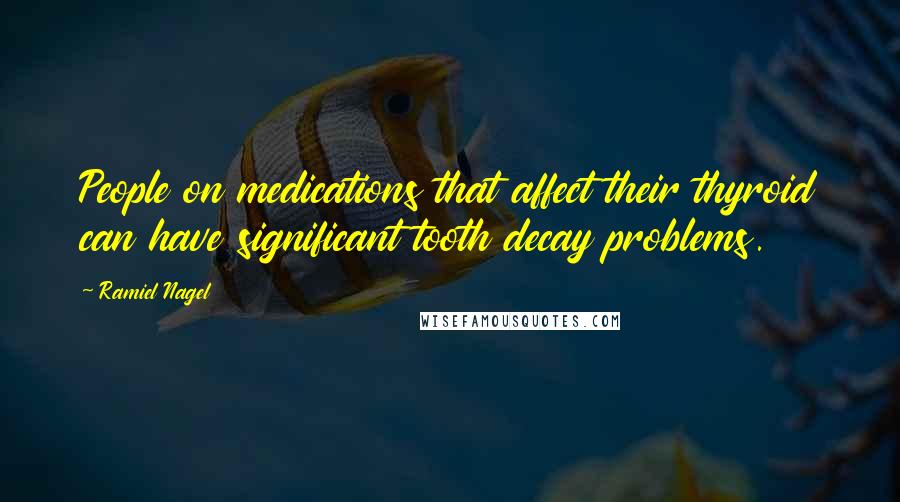 Ramiel Nagel Quotes: People on medications that affect their thyroid can have significant tooth decay problems.