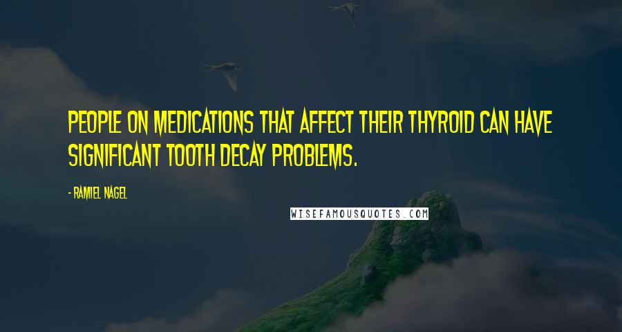 Ramiel Nagel Quotes: People on medications that affect their thyroid can have significant tooth decay problems.