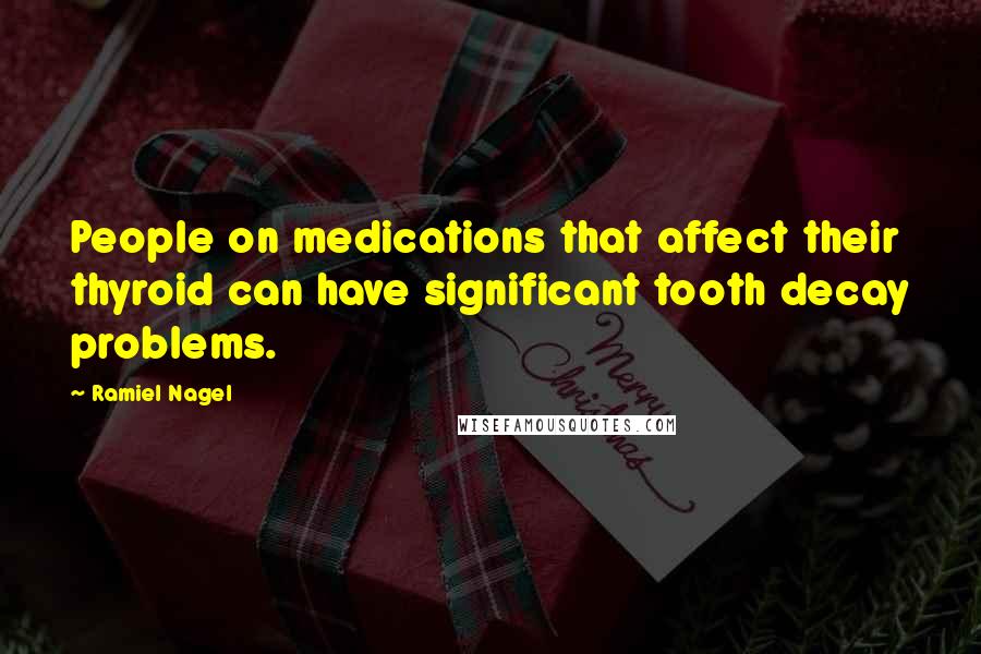 Ramiel Nagel Quotes: People on medications that affect their thyroid can have significant tooth decay problems.