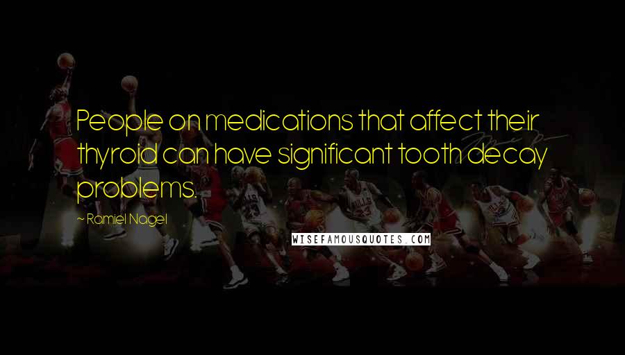 Ramiel Nagel Quotes: People on medications that affect their thyroid can have significant tooth decay problems.