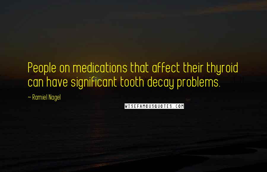 Ramiel Nagel Quotes: People on medications that affect their thyroid can have significant tooth decay problems.