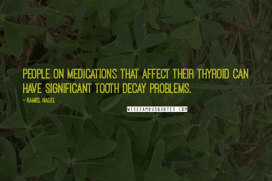 Ramiel Nagel Quotes: People on medications that affect their thyroid can have significant tooth decay problems.