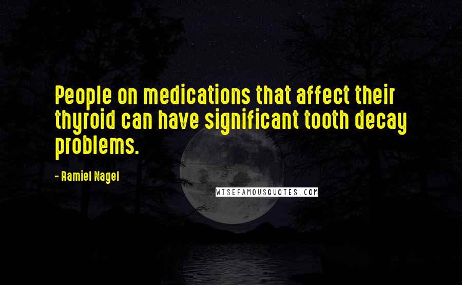 Ramiel Nagel Quotes: People on medications that affect their thyroid can have significant tooth decay problems.