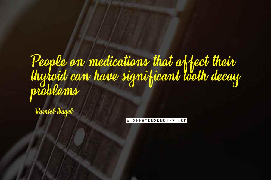 Ramiel Nagel Quotes: People on medications that affect their thyroid can have significant tooth decay problems.