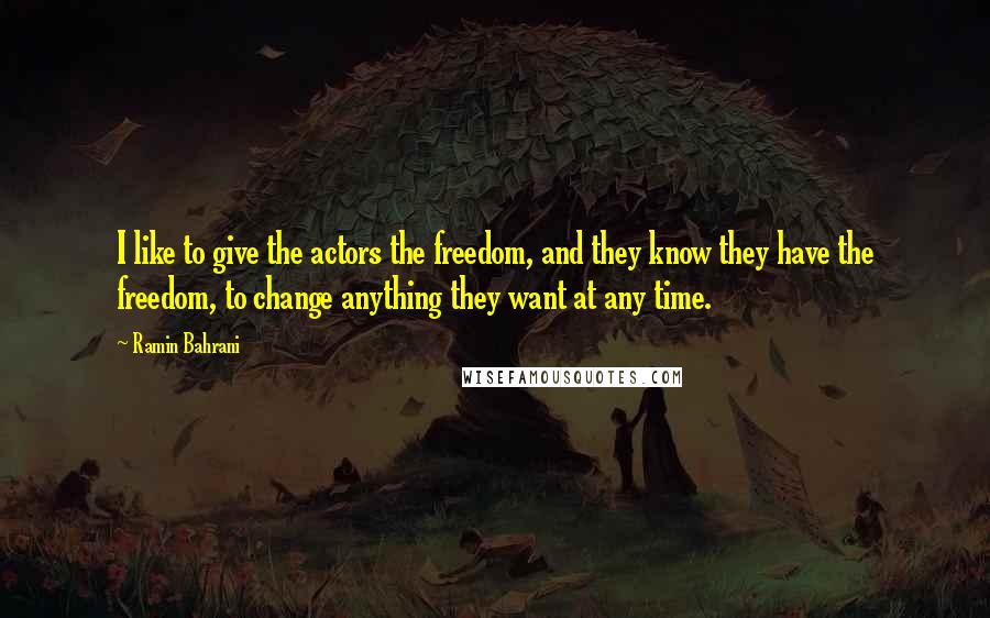 Ramin Bahrani Quotes: I like to give the actors the freedom, and they know they have the freedom, to change anything they want at any time.