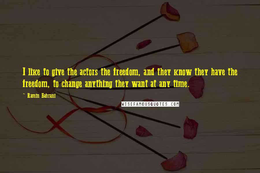 Ramin Bahrani Quotes: I like to give the actors the freedom, and they know they have the freedom, to change anything they want at any time.