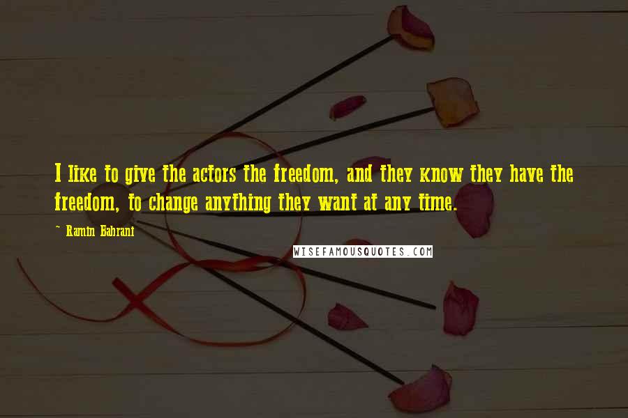 Ramin Bahrani Quotes: I like to give the actors the freedom, and they know they have the freedom, to change anything they want at any time.
