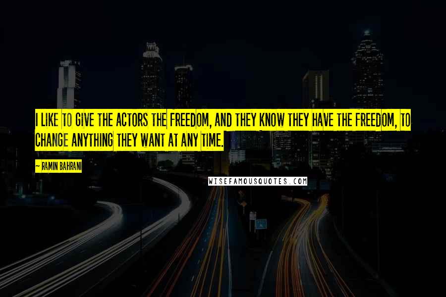 Ramin Bahrani Quotes: I like to give the actors the freedom, and they know they have the freedom, to change anything they want at any time.