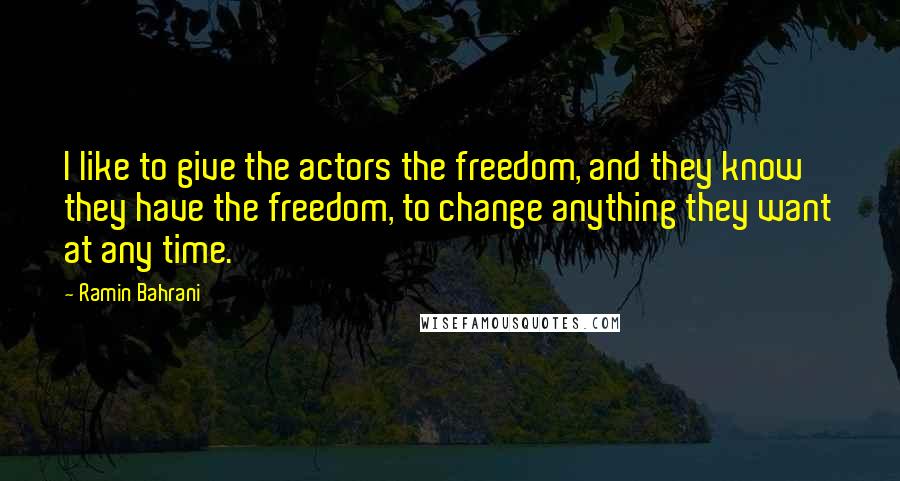 Ramin Bahrani Quotes: I like to give the actors the freedom, and they know they have the freedom, to change anything they want at any time.